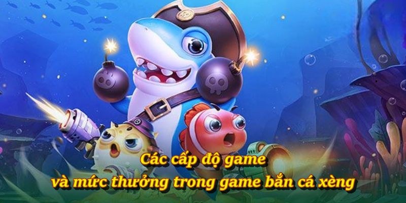 Các cấp độ game và mức thưởng trong game bắn cá xèng