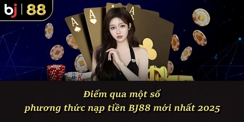 Điểm qua một số phương thức nạp tiền BJ88 mới nhất 2025