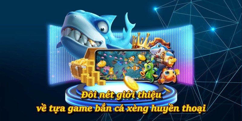 Đôi nét giới thiệu về tựa game bắn cá xèng huyền thoại