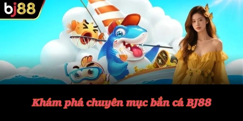 Khám phá chuyên mục bắn cá BJ88