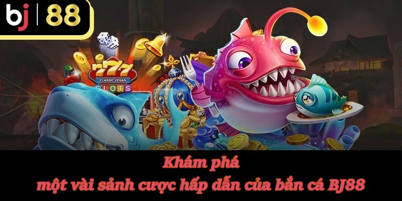 Khám phá một vài sảnh cược hấp dẫn của bắn cá BJ88