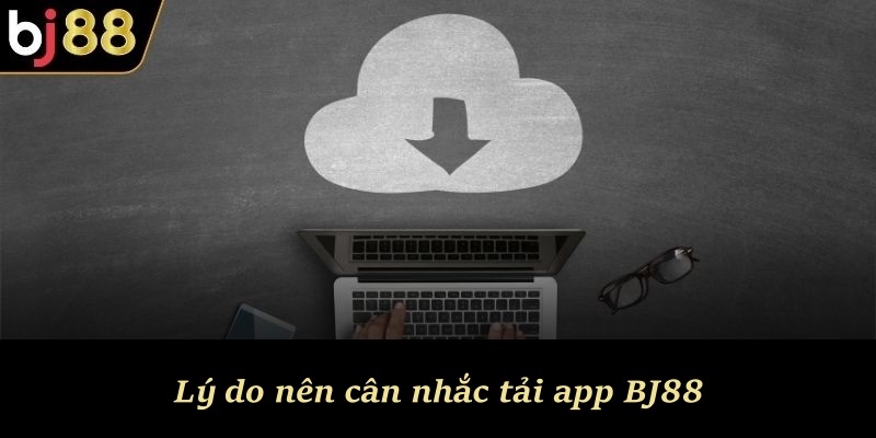 Lý do nên cân nhắc tải app BJ88