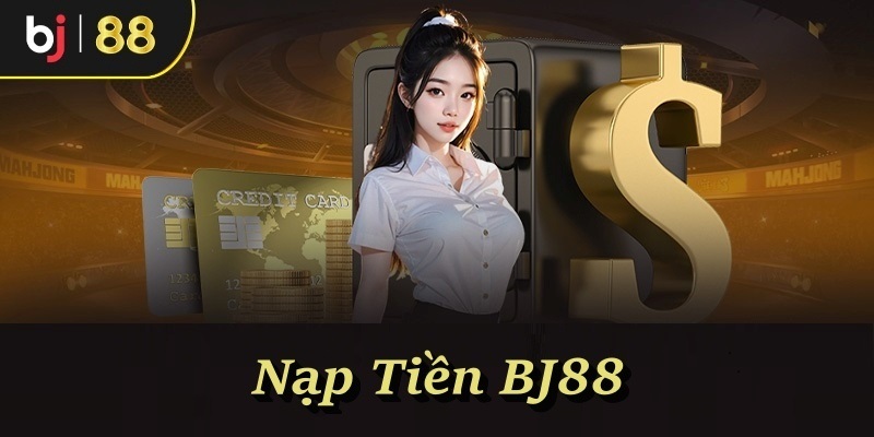 Nạp Tiền BJ88 – Giao Dịch Tạo Vốn Chơi Cá Cược Siêu Tốc
