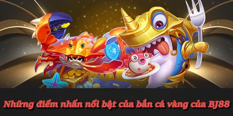 Những điểm nhấn nổi bật của bắn cá vàng của BJ88
