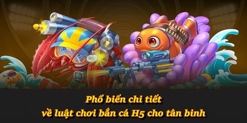 Phổ biến chi tiết về luật chơi bắn cá H5 cho tân binh
