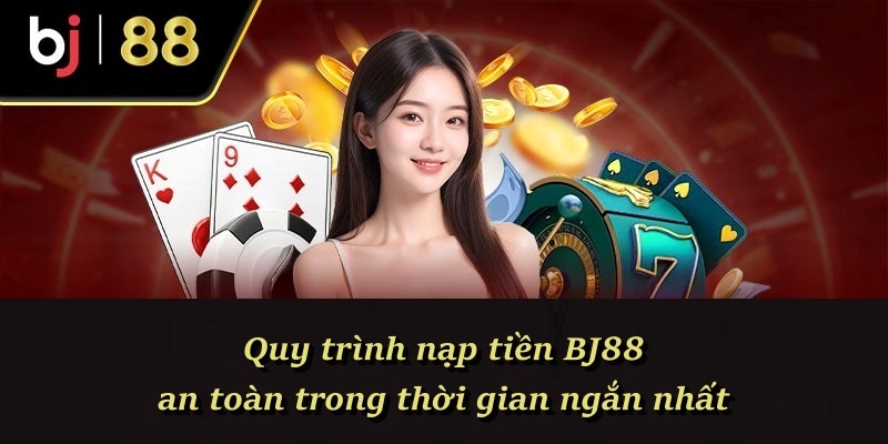Quy trình nạp tiền BJ88 an toàn trong thời gian ngắn nhất