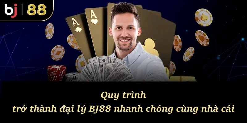 Quy trình trở thành đại lý BJ88 nhanh chóng cùng nhà cái
