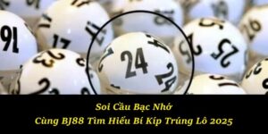 Soi Cầu Bạc Nhớ - Cùng BJ88 Tìm Hiểu Bí Kíp Trúng Lô 2025