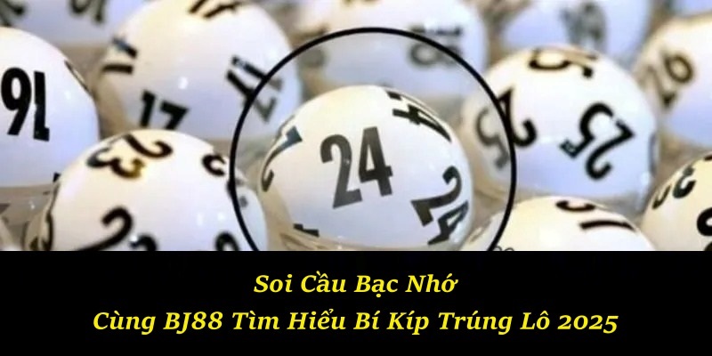 Soi Cầu Bạc Nhớ - Cùng BJ88 Tìm Hiểu Bí Kíp Trúng Lô 2025