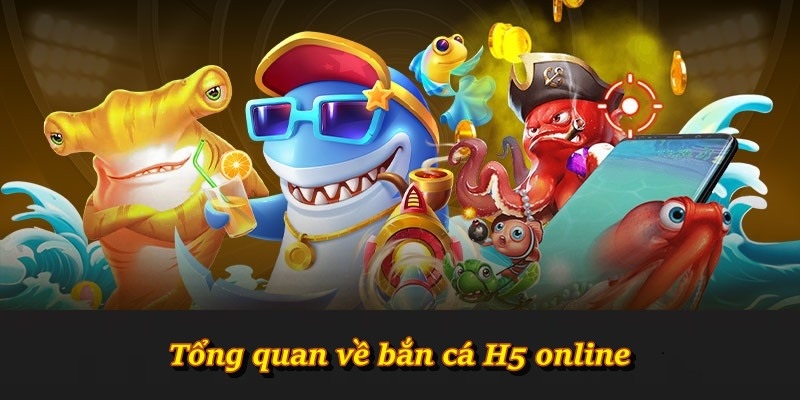 Tổng quan về bắn cá H5 online