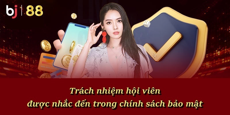Trách nhiệm hội viên được nhắc đến trong chính sách bảo mật
